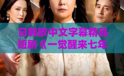 日韩欧中文字幕精品短剧《一觉醒来七年了，我把校花娶回家》！这剧情太上头【2026年最火逆袭甜宠】欧美日韩乱一区影院