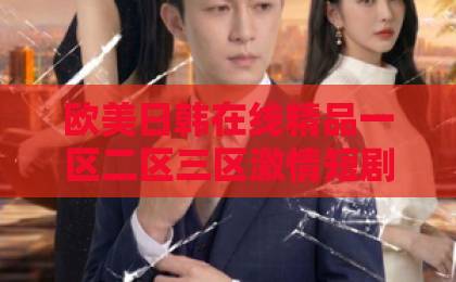 欧美日韩在线精品一区二区三区激情短剧《苏小姐你老公摊牌了》：2026年霸总短剧，凭什么让人追到停不下来？【剧情拆解】亚洲日韩欧美一区视频
