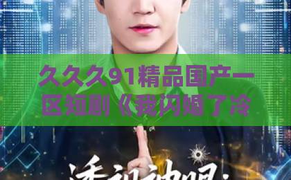久久久91精品国产一区短剧《我闪婚了冷傲女神》：一场意外领证，竟甜到犯规！亚洲第一区