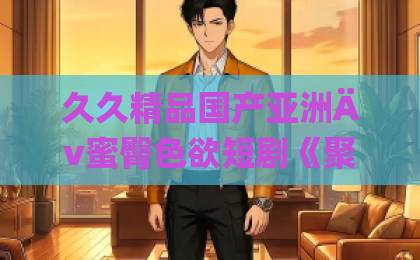 久久精品国产亚洲Äv蜜臀色欲短剧《聚会上，我撕碎最后的温柔》凭什么火？这3个反转看愣我！【短剧推荐】亚州一区二区三区中文字幕国产精品