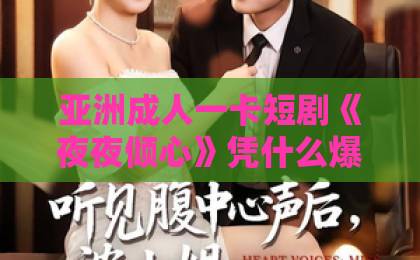 亚洲成人一卡短剧《夜夜倾心》凭什么爆火？2026年追剧指南【短剧推荐】亚洲精品一卡在线