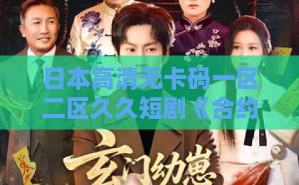日本高清无卡码一区二区久久短剧《合约夫妻：法医先生别违约》：契约婚姻下的心动真相！【2026热播推荐】国产一区二区三区波多野结衣