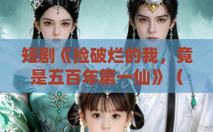 短剧《捡破烂的我，竟是五百年第一仙》（70集）爆火背后，凭什么让人上头？