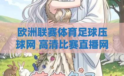 欧洲联赛体育足球压球网 高清比赛直播网这样选才靠谱【欧洲联赛体育足球压球网】