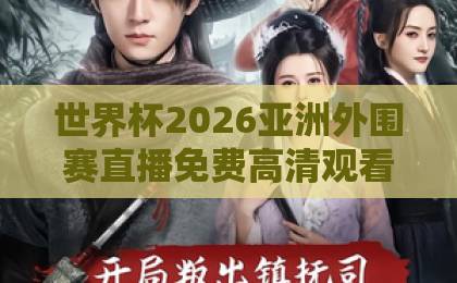 世界杯2026亚洲外围赛直播免费高清观看直播，球迷必备观赛指南！