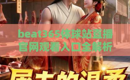 beat365体球站直播官网观看入口全解析！体育迷必看指南