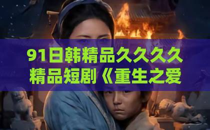91日韩精品久久久久精品短剧《重生之爱你到骨子里》：2026年最上头的复仇甜宠剧，凭什么刷屏？【深度解析】国产清纯在线一区二区