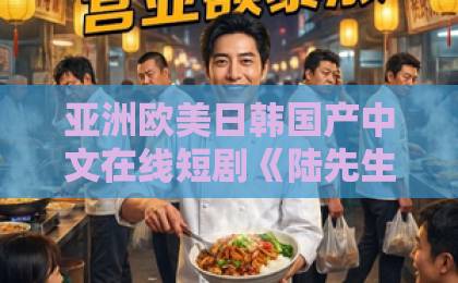 亚洲欧美日韩国产中文在线短剧《陆先生的命定妻她飒又野》太上头？看这一篇就够了！【2026追剧指南】亚洲日本电影久久