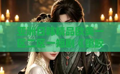 亚洲日韩精品欧美一区二区一短剧《堕鲛》深度解析：美人鱼虐恋背后，藏着这些细节（堕鲛） 值不值得看？伊人久久大香线蕉综合75