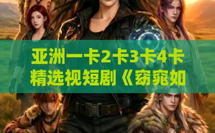 亚洲一卡2卡3卡4卡精选视短剧《窈窕如她》凭啥爆火？一口气追平后，我发现了这些门道【短剧分析】2020亚洲卡一卡二新区