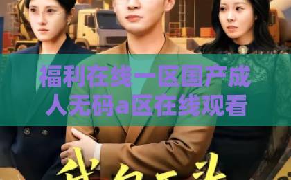 福利在线一区国产成人无码a区在线观看视频不卡短剧《被老公辜负，我转身改嫁搞事业》火爆全网！从弃妇到女总裁，【短剧推荐】2026年最上头的女性逆袭爽剧，你看了吗？中文有码日韩精品