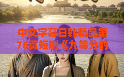 中文字幕日韩精品第76页短剧《九等分的花嫁：全家都靠我宠妹》：凭什么让全网追更？【短剧推荐】国产精品九九久久