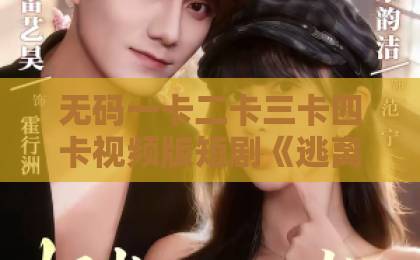 无码一卡二卡三卡四卡视频版短剧《逃离他的岛》：一场关于自我救赎的“反向逃亡”【短剧推荐】欧美久久黑人一区二区