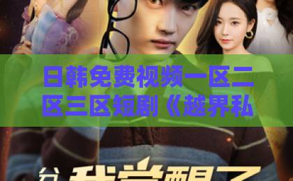 日韩免费视频一区二区三区短剧《越界私藏》凭什么爆火？一口气追完的隐藏看点【越界私藏】2021国产精品久久久久精品流畅