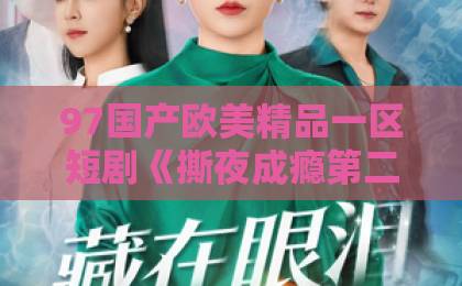 97国产欧美精品一区短剧《撕夜成瘾第二季》强势回归？熬夜追更前先看这篇！【撕夜成瘾】久久欧洲国产日韩亚洲精品天天做日日做综合