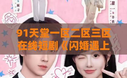 91天堂一区二区三区在线短剧《闪婚遇上裴先生2第二季》:热度飙升的背后,藏着哪些惊喜?(关键词)mm1313免费一区二区 91天堂一区二区三区在线短剧《闪婚遇上裴先生2第二季》:热度飙升的背后,藏着哪些惊喜?(关键词)mm1313免费一区二区