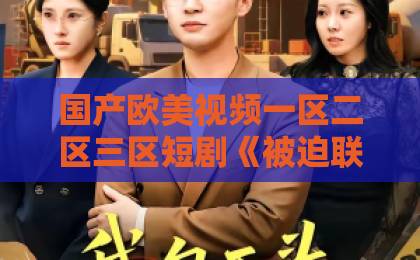 国产欧美视频一区二区三区短剧《被迫联姻当赘婿,太子爷上房揭瓦》爆火!赘婿逆袭新玩法【短剧推荐】熬夜也值得追日韩精品欧美精品一区 国产欧美视频一区二区三区短剧《被迫联姻当赘婿,太子爷上房揭瓦》爆火!赘婿逆袭新玩法【短剧推荐】熬夜也值得追日韩精品欧美精品一区