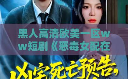 黑人高清欧美一区ww短剧《恶毒女配在线澄清,我真的是好人》爆火背后:观众到底在追什么?【深度解析】91久久久亚洲精品 黑人高清欧美一区ww短剧《恶毒女配在线澄清,我真的是好人》爆火背后:观众到底在追什么?【深度解析】91久久久亚洲精品