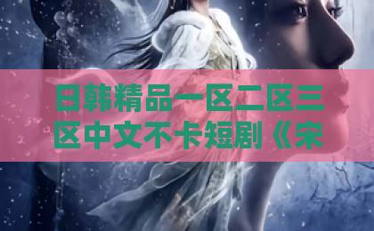 日韩精品一区二区三区中文不卡短剧《宋小姐的甜婚日记》：甜宠之外，这次玩出了新意久久爱伊人