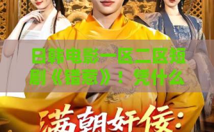 日韩电影一区二区短剧《错惹》！凭什么刷屏？一口气看完，才发现它不只是一部下饭剧，更是成年人的情感教科书【短剧《错惹》】深度解析亚洲欧美制服校园一区