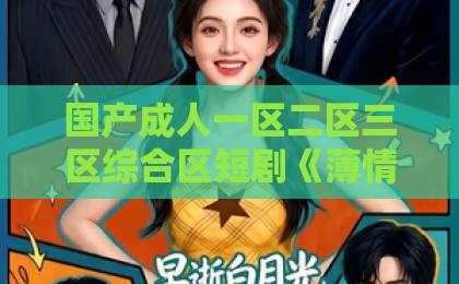 国产成人一区二区三区综合区短剧《薄情一锅烫尽》（38集）全网刷屏！这3个虐心名场面让观众直呼过瘾【薄情一锅烫尽】
