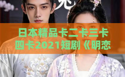 日本精品卡二卡三卡四卡2021短剧《明恋暗许，空降老公超给力》爆火！一口气炫完全集太上头（短剧推荐）亚洲国产成人在人网站天堂