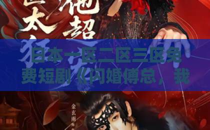 日本一区二区三区免费短剧《闪婚傅总，我带崽当团宠》凭啥这么火？一口气刷完，真香！【短剧推荐】国产一卡2卡3卡4卡高清27
