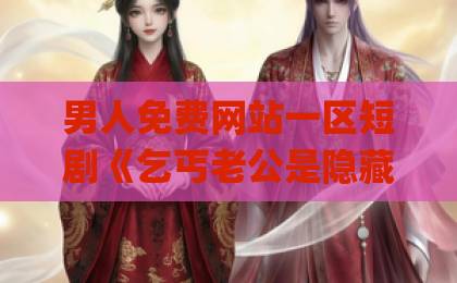 男人免费网站一区短剧《乞丐老公是隐藏大佬》凭什么爆火?【隐藏大佬短剧解析】中文字幕成熟丰满人妻ÄV 男人免费网站一区短剧《乞丐老公是隐藏大佬》凭什么爆火?【隐藏大佬短剧解析】中文字幕成熟丰满人妻ÄV