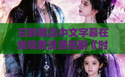 日韩精品中文字幕在线观看资源短剧《时停!霍总秘书又在撒娇作死啦》凭啥刷屏?这部下饭神剧有点东西!日韩精品一区中文字幕在线观看 日韩精品中文字幕在线观看资源短剧《时停!霍总秘书又在撒娇作死啦》凭啥刷屏?这部下饭神剧有点东西!日韩精品一区中文字幕在线观看