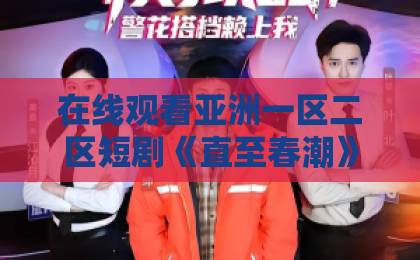 在线观看亚洲一区二区短剧《直至春潮》凭什么让人上头？藏在细节里的暗恋与救赎国产精品欧美日韩中文字幕