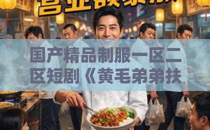 国产精品制服一区二区短剧《黄毛弟弟扶姐上青云》凭什么刷屏?2026年最上头的逆袭爽剧来了92国产精品午夜福利 国产精品制服一区二区短剧《黄毛弟弟扶姐上青云》凭什么刷屏?2026年最上头的逆袭爽剧来了92国产精品午夜福利