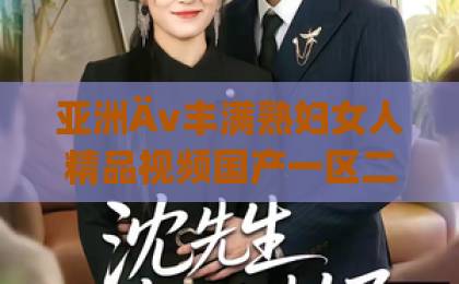 亚洲Äv丰满熟妇女人精品视频国产一区二区三区短剧《笙歌烬》(笙歌烬)宫廷虐恋短剧为何让人上头?一场BE美学席卷短剧圈一区二区三欧美 亚洲Äv丰满熟妇女人精品视频国产一区二区三区短剧《笙歌烬》(笙歌烬)宫廷虐恋短剧为何让人上头?一场BE美学席卷短剧圈一区二区三欧美