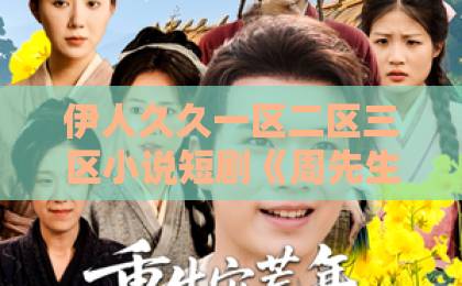 伊人久久一区二区三区小说短剧《周先生,你的老婆超有福》凭什么爆火?2026年最上头的反转甜宠剧!国内精品视频自在欧美一区 伊人久久一区二区三区小说短剧《周先生,你的老婆超有福》凭什么爆火?2026年最上头的反转甜宠剧!国内精品视频自在欧美一区