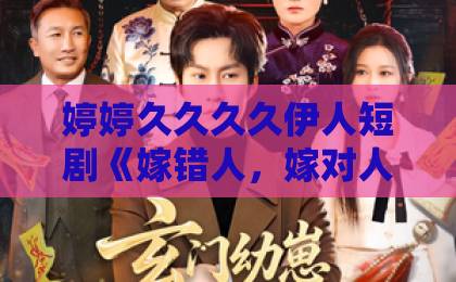 婷婷久久久久伊人短剧《嫁错人，嫁对人》为何爆火？一口气看懂这部剧的爽点与泪点【附追剧指南】日韩国产精品中文字幕