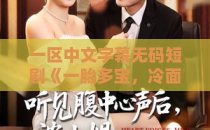 一区中文字幕无码短剧《一胎多宝，冷面老板拥我入怀》凭啥刷屏？看完这三点我服了91视频免费一区二区