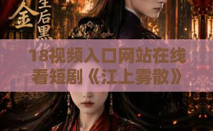 18视频入口网站在线看短剧《江上雾散》为何刷屏?深度解析剧情与看点(2026)精品卡一卡三卡四卡乱码无人区新区 18视频入口网站在线看短剧《江上雾散》为何刷屏?深度解析剧情与看点(2026)精品卡一卡三卡四卡乱码无人区新区