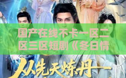国产在线不卡一区二区三区短剧《冬日情书：他是她的男主角》：冬日里的暖心浪漫，你看了吗？【冬日情书】欧美日韩中文精品