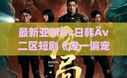最新亚洲Äv日韩Äv二区短剧《唯一偏宠》凭什么火？一口气刷完，真香！【唯一偏宠】久久久国产午夜精品福利成ÄV人