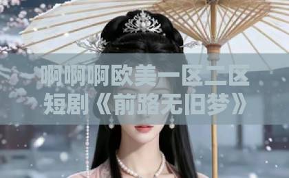 啊啊啊欧美一区二区短剧《前路无旧梦》（66集）全集剧情解析与观后感 【短剧前路无旧梦】