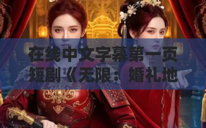 在线中文字幕第一页短剧《无限：婚礼地狱》爆火背后，2026年观众到底在追什么？国产精品午夜久久