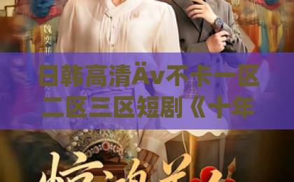 日韩高清Äv不卡一区二区三区短剧《十年错付,新郎不是你》(51集)火爆全网!看完结局我彻底破防了【2026年追剧指南】