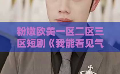 粉嫩欧美一区二区三区短剧《我能看见气运，闪婚老公他超爱》凭什么这么火？看完真香【2026热播短剧】欧美 一区