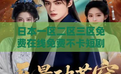 日本一区二区三区免费在线免费不卡短剧《超重的空车厢》(41集)为何火爆全网?【超重的空车厢】深度解析现象级剧情亮点