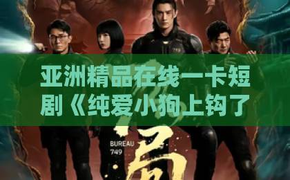 亚洲精品在线一卡短剧《纯爱小狗上钩了》凭啥让人上头？甜宠剧的新天花板来了一级特黄三级国产