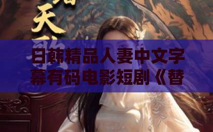 日韩精品人妻中文字幕有码电影短剧《替嫁哑女寒夜觅归鸿》（65集）：替嫁哑女寒夜寻夫，归鸿何处？【短剧解析】5大泪点让你欲罢不能