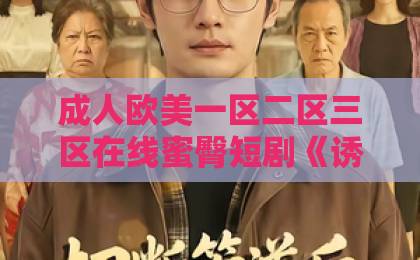成人欧美一区二区三区在线蜜臀短剧《诱他沉迷》为何火爆全网？一口气看懂它的魅力与看点中文不卡一卡二卡