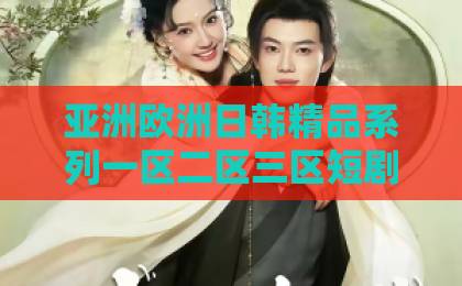 亚洲欧洲日韩精品系列一区二区三区短剧《岁岁今朝》为何爆火?一口气看懂它的魅力与看点【岁岁今朝】伊人综合在线在线免费不卡久久影院 亚洲欧洲日韩精品系列一区二区三区短剧《岁岁今朝》为何爆火?一口气看懂它的魅力与看点【岁岁今朝】伊人综合在线在线免费不卡久久影院