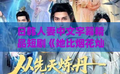 日韩人妻中文字幕精品短剧《她比烟花灿烂》凭什么刷屏?2026年最值得追的逆袭爽剧!无码国产精品视频一区二区三区 日韩人妻中文字幕精品短剧《她比烟花灿烂》凭什么刷屏?2026年最值得追的逆袭爽剧!无码国产精品视频一区二区三区