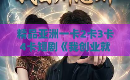 精品亚洲一卡2卡3卡4卡短剧《我创业就亏亿点点》（101集）？看当代年轻人如何反向操作！【创业喜剧】盘点那些笑到肚子疼的奇葩创业故事