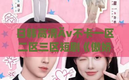日韩高清Äv不卡一区二区三区短剧《傲娇总裁的全能神医》为何爆火？一口气看懂剧情与看点狼人青草伊人久久网